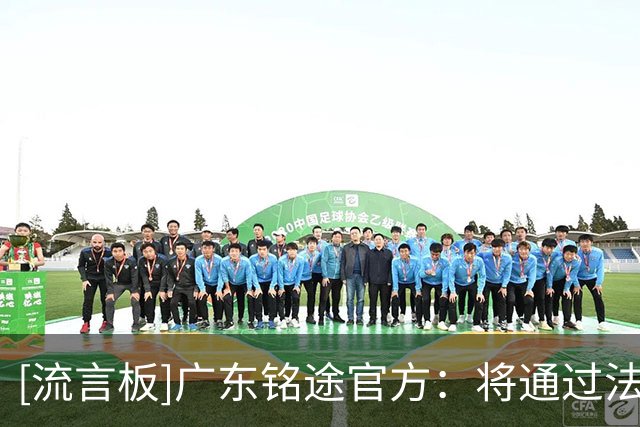 [流言板]广东铭途官方：将通过法律途径追责，不接受任何道歉和调解
